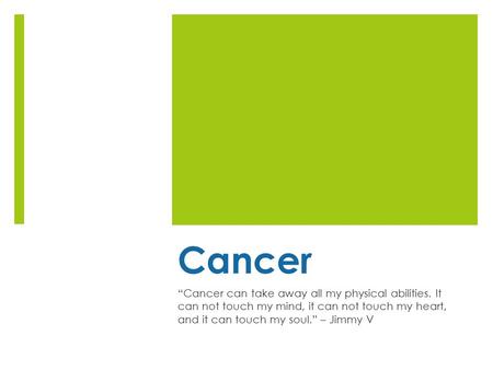 Cancer “Cancer can take away all my physical abilities. It can not touch my mind, it can not touch my heart, and it can touch my soul.” – Jimmy V.
