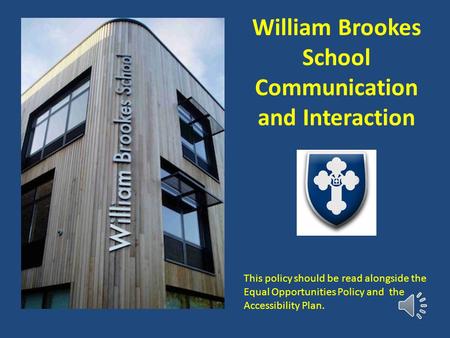 William Brookes School Communication and Interaction This policy should be read alongside the Equal Opportunities Policy and the Accessibility Plan.