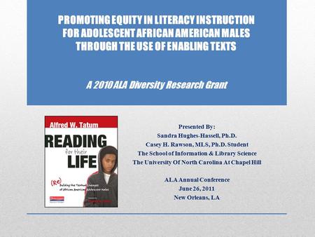 PROMOTING EQUITY IN LITERACY INSTRUCTION FOR ADOLESCENT AFRICAN AMERICAN MALES THROUGH THE USE OF ENABLING TEXTS A 2010 ALA Diversity Research Grant Presented.
