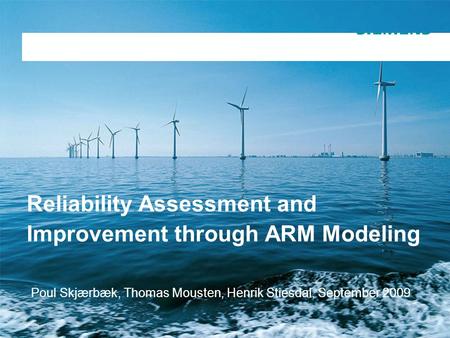 Copyright notice General presentation Siemens Wind Power Reliability Assessment and Improvement through ARM Modeling Poul Skjærbæk, Thomas Mousten, Henrik.