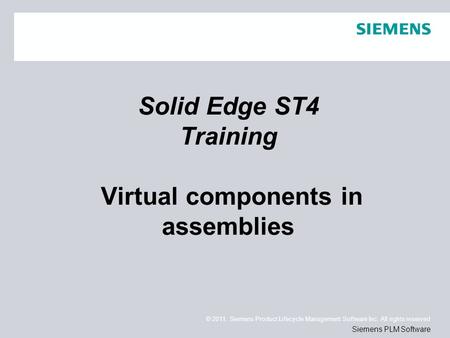 © 2011. Siemens Product Lifecycle Management Software Inc. All rights reserved Siemens PLM Software Solid Edge ST4 Training Virtual components in assemblies.