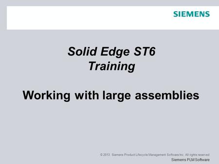 © 2013. Siemens Product Lifecycle Management Software Inc. All rights reserved Siemens PLM Software Solid Edge ST6 Training Working with large assemblies.