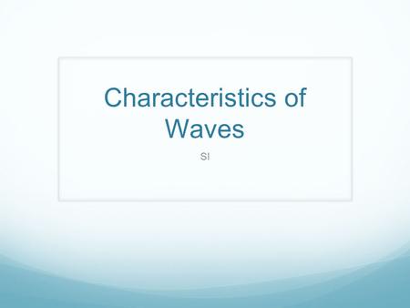 Characteristics of Waves SI. What is a wave? A disturbance through a medium as energy is transmitted through that medium Energy is the ability to do work,