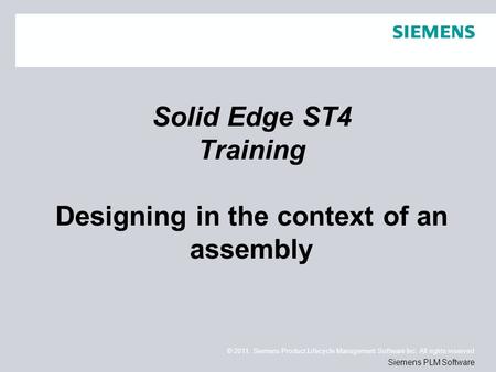 © 2011. Siemens Product Lifecycle Management Software Inc. All rights reserved Siemens PLM Software Solid Edge ST4 Training Designing in the context of.
