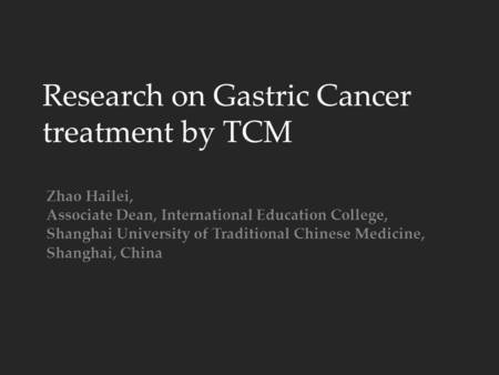 Research on Gastric Cancer treatment by TCM Zhao Hailei, Associate Dean, International Education College, Shanghai University of Traditional Chinese Medicine,