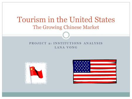 PROJECT 2: INSTITUTIONS ANALYSIS LANA VONG Tourism in the United States The Growing Chinese Market.