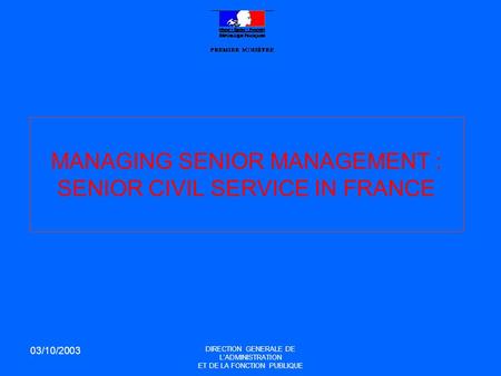 03/10/2003 DIRECTION GENERALE DE L’ADMINISTRATION ET DE LA FONCTION PUBLIQUE MANAGING SENIOR MANAGEMENT : SENIOR CIVIL SERVICE IN FRANCE.