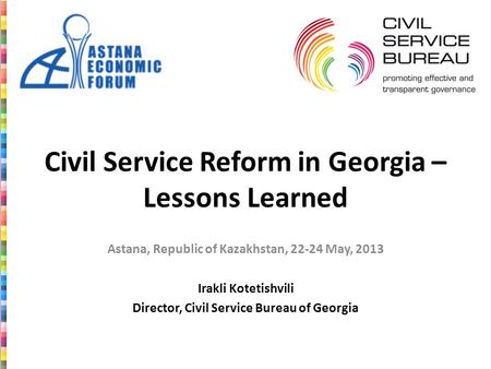 Civil Service Reform in Georgia – Lessons Learned Astana, Republic of Kazakhstan, 22-24 May, 2013 Irakli Kotetishvili Director, Civil Service Bureau of.