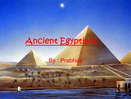 Ancient Egyptians By : Prabhav.