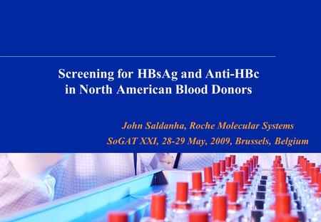 Screening for HBsAg and Anti-HBc in North American Blood Donors John Saldanha, Roche Molecular Systems SoGAT XXI, 28-29 May, 2009, Brussels, Belgium.