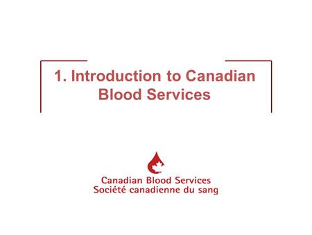 1. Introduction to Canadian Blood Services. What is Canadian Blood Services? MANDATE: To manage a safe, secure, and accessible supply of blood and blood.