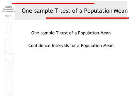 SW388R6 Data Analysis and Computers I Slide 1 One-sample T-test of a Population Mean Confidence Intervals for a Population Mean.