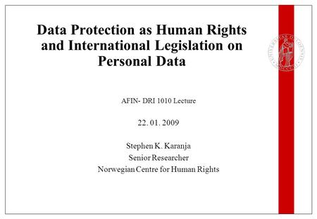 Data Protection as Human Rights and International Legislation on Personal Data AFIN- DRI 1010 Lecture 22. 01. 2009 Stephen K. Karanja Senior Researcher.