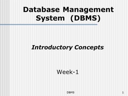 DBMS1 Database Management System (DBMS) Introductory Concepts Week-1.