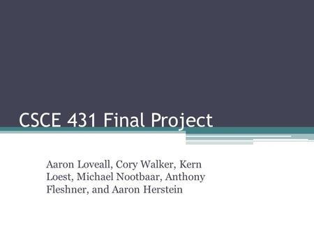 CSCE 431 Final Project Aaron Loveall, Cory Walker, Kern Loest, Michael Nootbaar, Anthony Fleshner, and Aaron Herstein.