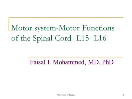University of Jordan1 Motor system-Motor Functions of the Spinal Cord- L15- L16 Faisal I. Mohammed, MD, PhD.