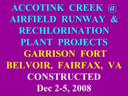 ACCOTINK AIRFIELD RUNWAY & RECHLORINATION PLANT PROJECTS GARRISON FORT BELVOIR, FAIRFAX, VA CONSTRUCTED Dec 2-5, 2008.