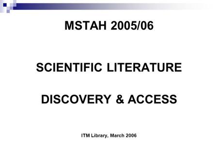 MSTAH 2005/06 SCIENTIFIC LITERATURE DISCOVERY & ACCESS ITM Library, March 2006.