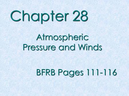 Chapter 28 Atmospheric Pressure and Winds BFRB Pages 111-116.