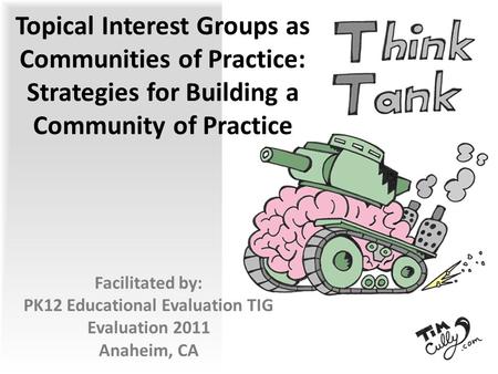 Topical Interest Groups as Communities of Practice: Strategies for Building a Community of Practice Facilitated by: PK12 Educational Evaluation TIG Evaluation.