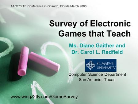 Survey of Electronic Games that Teach Ms. Diane Gaither and Dr. Carol L. Redfield Computer Science Department San Antonio, Texas www.wingz2fly.com/GameSurvey.