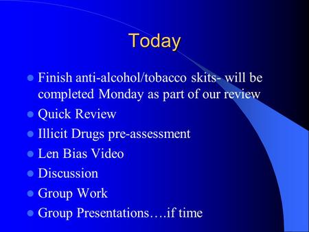 Today Finish anti-alcohol/tobacco skits- will be completed Monday as part of our review Quick Review Illicit Drugs pre-assessment Len Bias Video Discussion.
