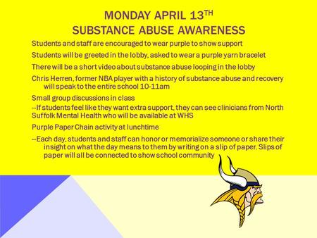 MONDAY APRIL 13 TH SUBSTANCE ABUSE AWARENESS Students and staff are encouraged to wear purple to show support Students will be greeted in the lobby, asked.