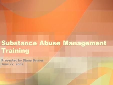 Substance Abuse Management Training Presented by Diana Byrnes June 27, 2007.