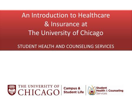 An Introduction to Healthcare & Insurance at The University of Chicago STUDENT HEALTH AND COUNSELING SERVICES An Introduction to Healthcare & Insurance.