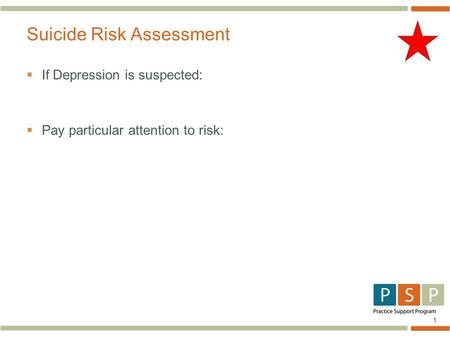 1  If Depression is suspected:  Pay particular attention to risk: Suicide Risk Assessment.