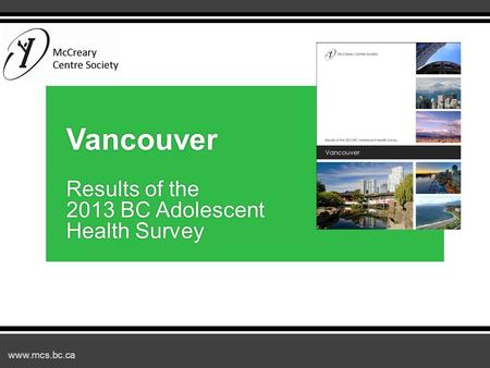 Www.mcs.bc.ca Vancouver Results of the 2013 BC Adolescent Health Survey.