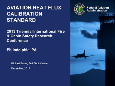 Federal Aviation Administration AVIATION HEAT FLUX CALIBRATION STANDARD 2013 Triennial International Fire & Cabin Safety Research Conference Philadelphia,