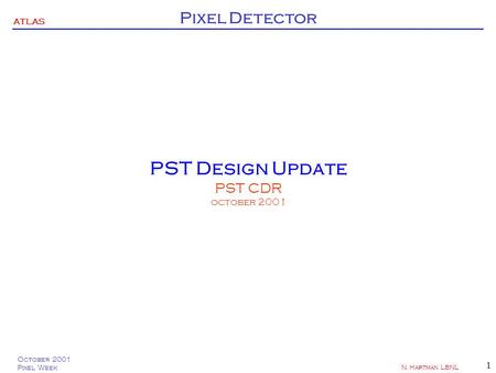 ATLAS Pixel Detector October 2001 Pixel Week N. Hartman LBNL 1 PST Design Update PST CDR october 2001.