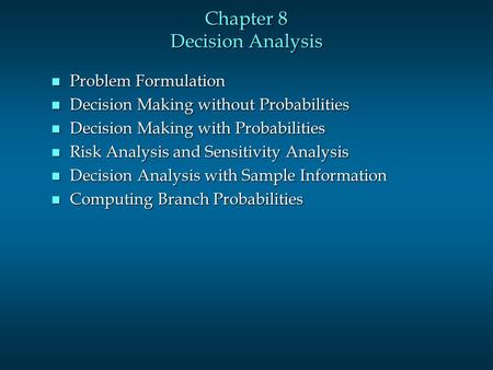 Chapter 8 Decision Analysis n Problem Formulation n Decision Making without Probabilities n Decision Making with Probabilities n Risk Analysis and Sensitivity.