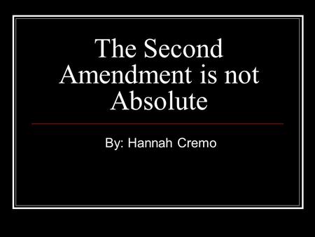 The Second Amendment is not Absolute By: Hannah Cremo.