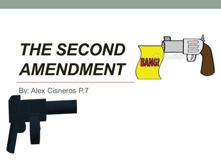 THE SECOND AMENDMENT By: Alex Cisneros P.7. The right To Bear Arms The second Amendment protects from harm. Guarantees the right of every individual to.