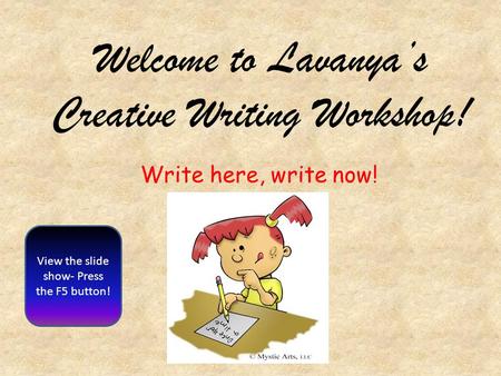Welcome to Lavanya’s Creative Writing Workshop! View the slide show- Press the F5 button! Write here, write now!