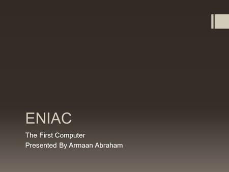 ENIAC The First Computer Presented By Armaan Abraham.