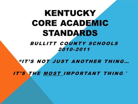 KENTUCKY CORE ACADEMIC STANDARDS BULLITT COUNTY SCHOOLS 2010-2011 “IT’S NOT JUST ANOTHER THING… IT’S THE MOST IMPORTANT THING.”