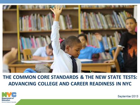 September 2013 THE COMMON CORE STANDARDS & THE NEW STATE TESTS: ADVANCING COLLEGE AND CAREER READINESS IN NYC.