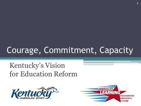 Courage, Commitment, Capacity Kentucky’s Vision for Education Reform 1.