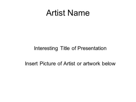 Artist Name Interesting Title of Presentation Insert Picture of Artist or artwork below.