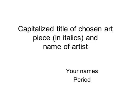 Capitalized title of chosen art piece (in italics) and name of artist Your names Period.