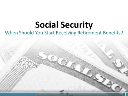 Social Security When Should You Start Receiving Retirement Benefits?