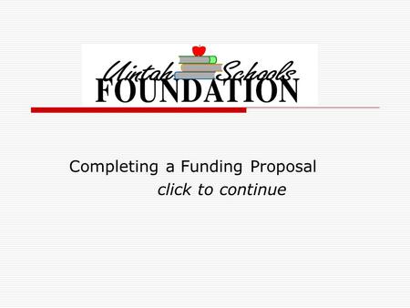 Completing a Funding Proposal click to continue. Give your proposal the best chance of approval!  Please complete the entire form legibly It is preferred.