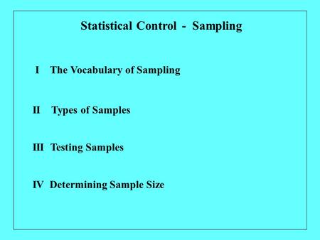 I The Vocabulary of Sampling Statistical Control - Sampling II Types of Samples IV Determining Sample Size III Testing Samples.