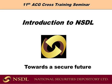 11 th ACG Cross Training Seminar Introduction to NSDL Introduction to NSDL Towards a secure future.