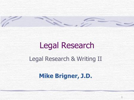 Legal Research Legal Research & Writing II Mike Brigner, J.D.