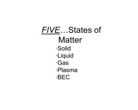 FIVE…States of Matter ·Solid ·Liquid ·Gas ·Plasma ·BEC.