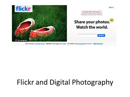 Flickr and Digital Photography. Flickr in a Nutshell Community of photographers Millions of users – Special Interest Groups Sharing Images Creative Commons.